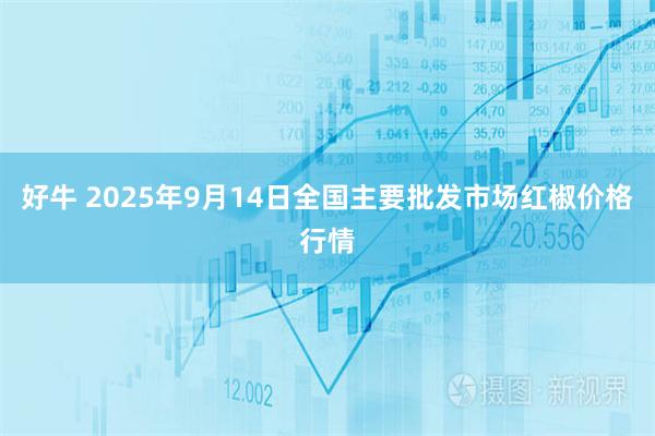 好牛 2025年9月14日全国主要批发市场红椒价格行情