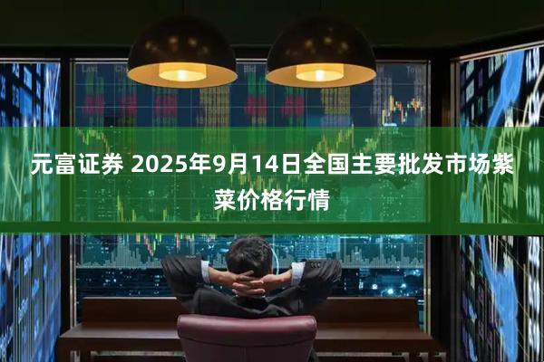 元富证券 2025年9月14日全国主要批发市场紫菜价格行情