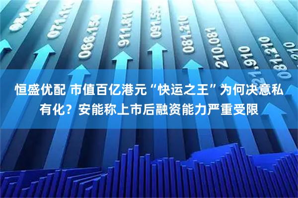 恒盛优配 市值百亿港元“快运之王”为何决意私有化?安能称上市后融资能力严重受限