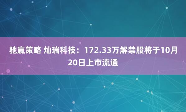 驰赢策略 灿瑞科技：172.33万解禁股将于10月20日上市流通