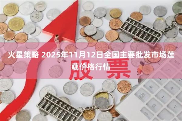 火星策略 2025年11月12日全国主要批发市场莲藕价格行情
