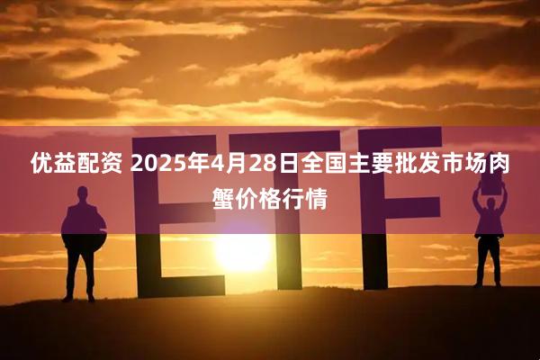 优益配资 2025年4月28日全国主要批发市场肉蟹价格行情