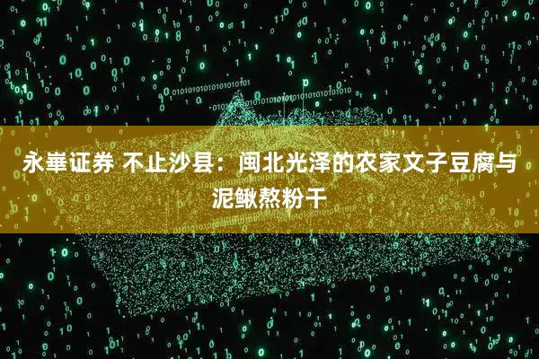 永崋证券 不止沙县：闽北光泽的农家文子豆腐与泥鳅熬粉干