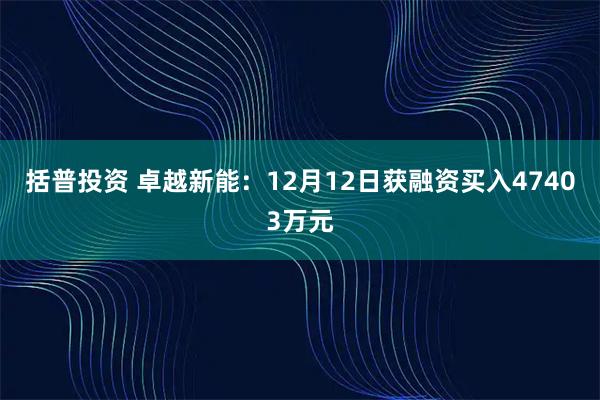 括普投资 卓越新能：12月12日获融资买入47403万元