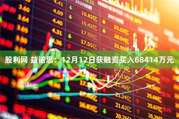 股利网 益诺思：12月12日获融资买入68414万元