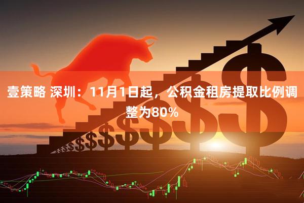 壹策略 深圳：11月1日起，公积金租房提取比例调整为80%