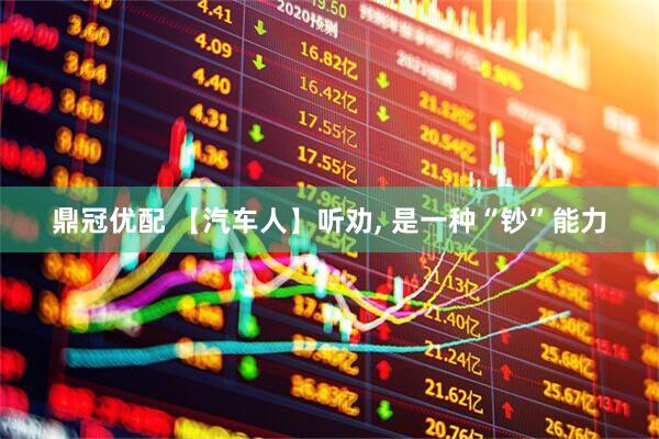 鼎冠优配 【汽车人】听劝, 是一种“钞”能力